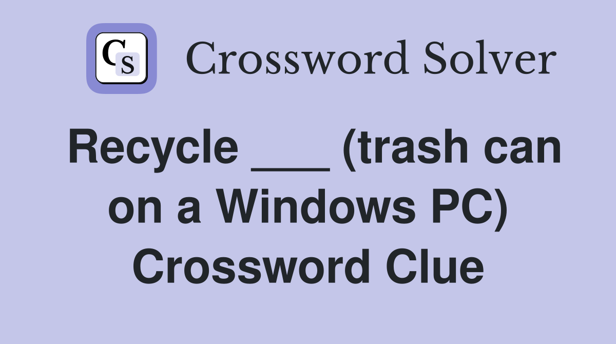 Recycle ___ (trash can on a Windows PC) Crossword Clue Answers